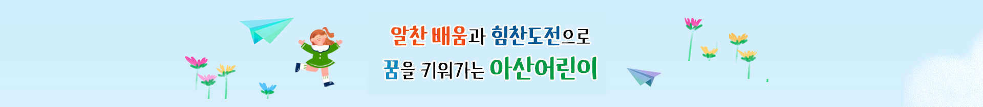  알찬 배움과 힘친도전으로 꿈을 키워가는 아산어린이 